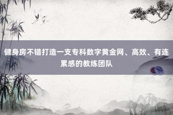 健身房不错打造一支专科数字黄金网、高效、有连累感的教练团队