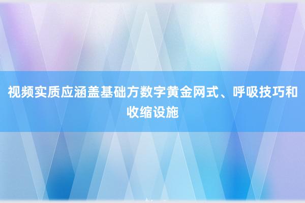 视频实质应涵盖基础方数字黄金网式、呼吸技巧和收缩设施