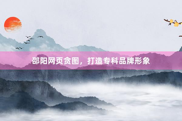 邵阳网页贪图，打造专科品牌形象