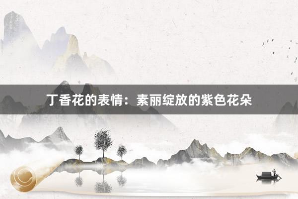丁香花的表情:素丽绽放的紫色花朵