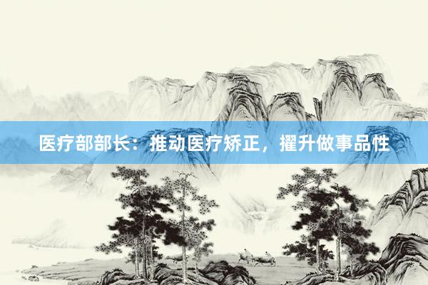 医疗部部长：推动医疗矫正，擢升做事品性