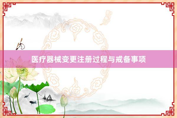 医疗器械变更注册过程与戒备事项